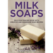 Milk Soaps: Milk Soap Making Book with Creative and Handmade Soap Recipes