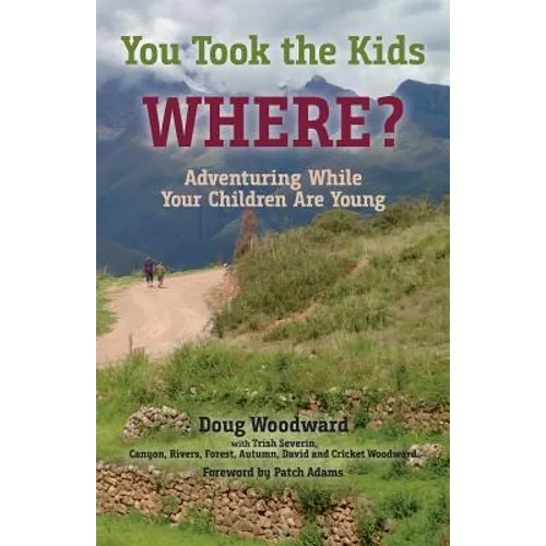 You Took the Kids Where?: Adventuring While Your Children Are Young