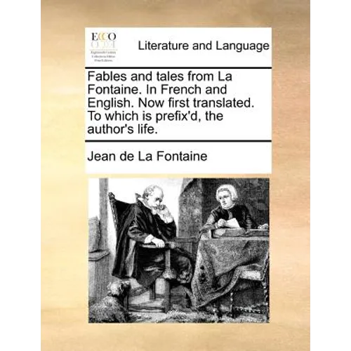 Fables and Tales from La Fontaine. in French and English. Now First Translated. to Which Is Prefix'd, the Author's Life.