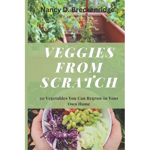 Veggies from Scratch: 20 Vegetables You Can Regrow in Your Own Home
