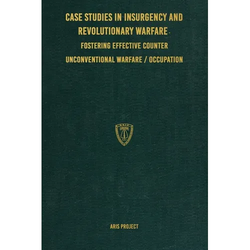 Case Studies in Insurgency and Revolutionary Warfare: Fostering Effective Counter Unconventional Warfare/Occupation