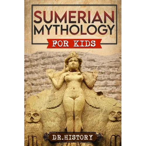 Sumerian Mythology: Enchanting Ancient History and the Most Influential Events of Sumerian Mythology for Kids