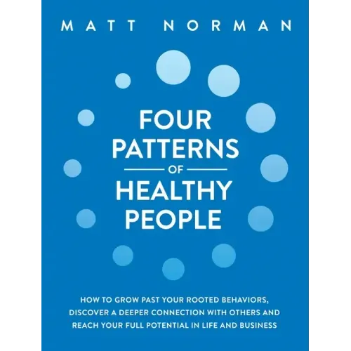 Four Patterns of Healthy People: How to Grow Past Your Rooted Behaviors, Discover a Deeper Connection with Others, and Reach Your Full Potential in Li