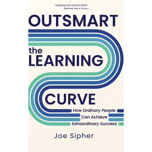Outsmart the Learning Curve: How Ordinary People Can Achieve Extraordinary Success