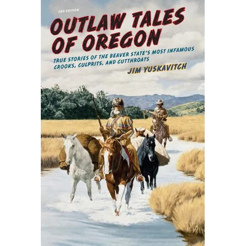 Outlaw Tales of Oregon: True Stories of the Beaver State's Most Infamous Crooks, Culprits, And Cutthroats