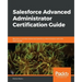 Salesforce Advanced Administrator Certification Guide