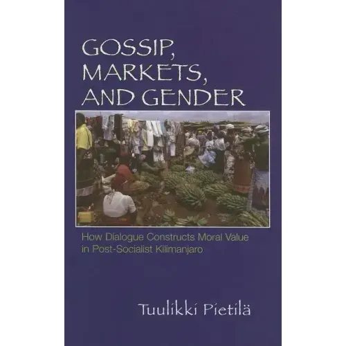 Gossip, Markets, and Gender: How Dialogue Constructs Moral Value in Post-Socialist Kilimanjaro