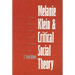 Melanie Klein and Critical Social Theory: An Account of Politics, Art, and Reason Based on Her Psychoanalytic Theory
