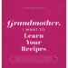 Grandmother, I Want to Learn Your Recipes: A Keepsake Memory Book to Gather and Preserve Your Favorite Family Recipes