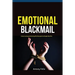Emotional Blackmail: Understanding And Dealing With Manipulative People Like A Pro