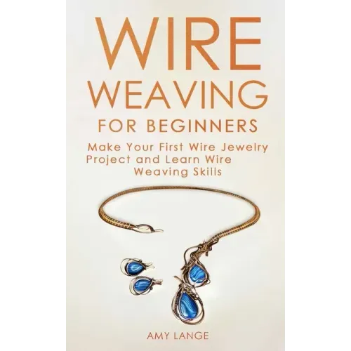 Wire Weaving for Beginners: Make Your First Wire Jewelry Project and Learn Wire Weaving Skills