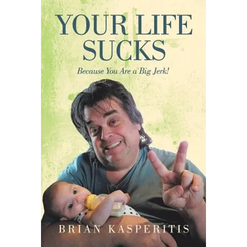 Your Life Sucks: Because You Are a Big Jerk!