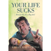 Your Life Sucks: Because You Are a Big Jerk!