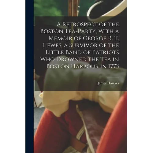 A Retrospect of the Boston Tea-party, With a Memoir of George R. T. Hewes, a Survivor of the Little Band of Patriots who Drowned the tea in Boston Har