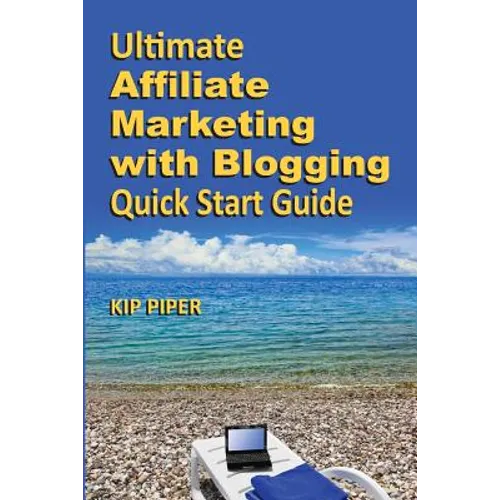 Ultimate Affiliate Marketing with Blogging Quick Start Guide: The "How to" Program for Beginners and Dummies on the Web