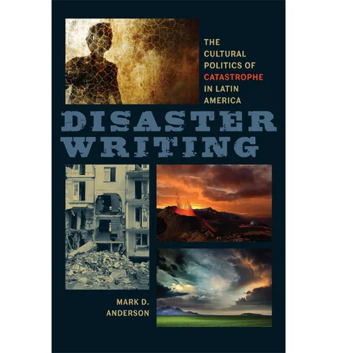 Disaster Writing: The Cultural Politics of Catastrophe in Latin America