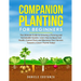 Companion Planting for Beginners: The Ultimate Guide to Growing a Thriving and Sustainable Garden. Learn How to Boost Soil Health, Control Pests and M