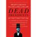 Dead Presidents: An American Adventure Into the Strange Deaths and Surprising Afterlives of Our Nation's Leaders