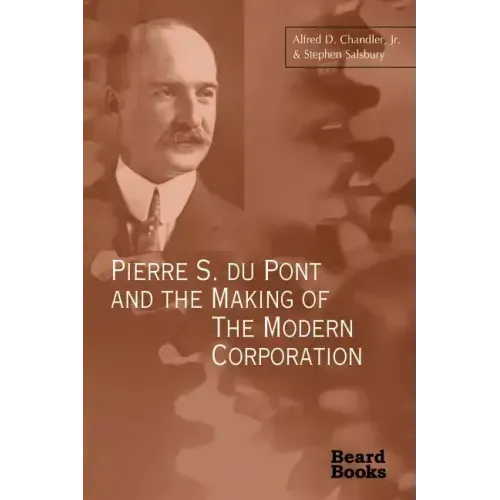 Pierre S. Du Pont and the Making of the Modern Corporation