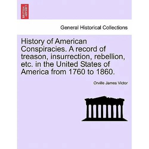 History of American Conspiracies. A record of treason, insurrection, rebellion, etc. in the United States of America from 1760 to 1860.