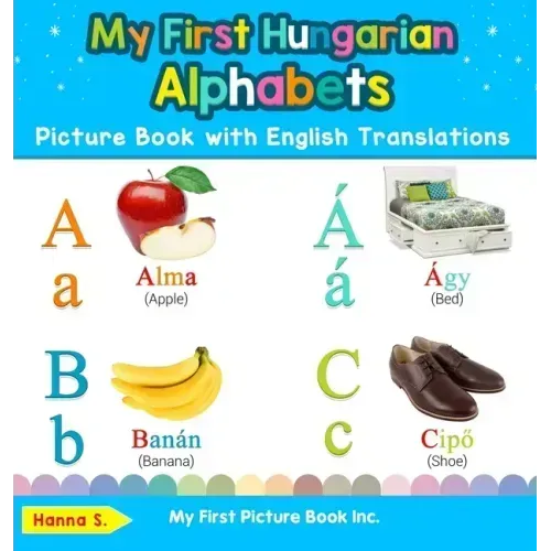 My First Hungarian Alphabets Picture Book with English Translations: Bilingual Early Learning & Easy Teaching Hungarian Books for Kids