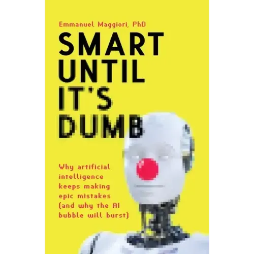 Smart Until It's Dumb: Why artificial intelligence keeps making epic mistakes (and why the AI bubble will burst)