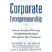 Corporate Entrepreneurship: How to Create a Thriving Entrepreneurial Spirit Throughout Your Company