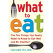 What to Eat: The Ten Things You Really Need to Know to Eat Well and Be Healthy