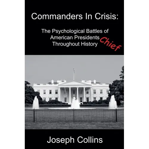 Commanders In Crisis: The Psychological Battles of American Presidents Throughout History