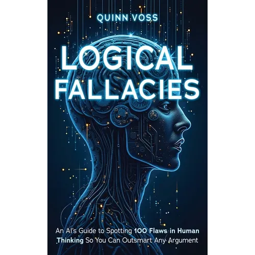 Logical Fallacies: An AI's Guide to Spotting 100 Flaws in Human Thinking So You Can Outsmart Any Argument