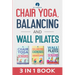 Chair Yoga, Balancing and Wall Pilates: Empowering Seniors with Exercises to Improve Health, Flexibility, and Mobility to Prevent Falls and Injuries