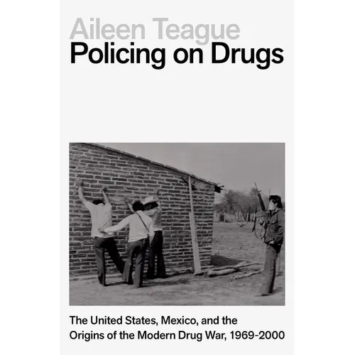 Policing on Drugs: The United States, Mexico, and the Origins of the Modern Drug War, 1969-2000
