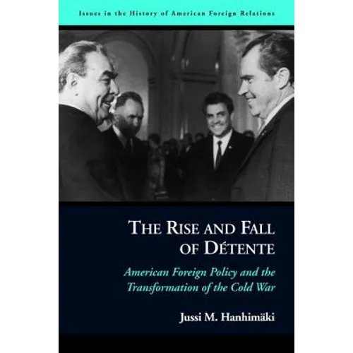 The Rise and Fall of Détente: American Foreign Policy and the Transformation of the Cold War