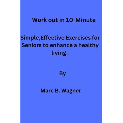 Work out in 10-Minute: Simple, Effective Exercises for Seniors to enhance a healthy living.