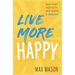Live More Happy: Discover Yourself, Simplify Your Life And Set Yourself Up For Success
