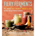 Fiery Ferments: 70 Stimulating Recipes for Hot Sauces, Spicy Chutneys, Kimchis with Kick, and Other Blazing Fermented Condiments