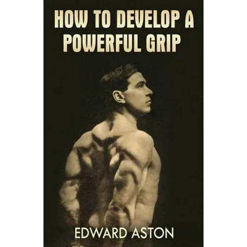 How to Develop a Powerful Grip: (Original Version, Restored)