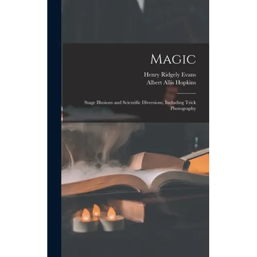 Magic: Stage Illusions and Scientific Diversions, Including Trick Photography
