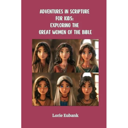 Adventures in Scripture for Kids: Exploring The Great Women of the Bible