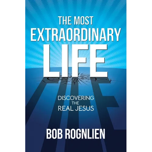 The Most Extraordinary Life: Discovering the Real Jesus