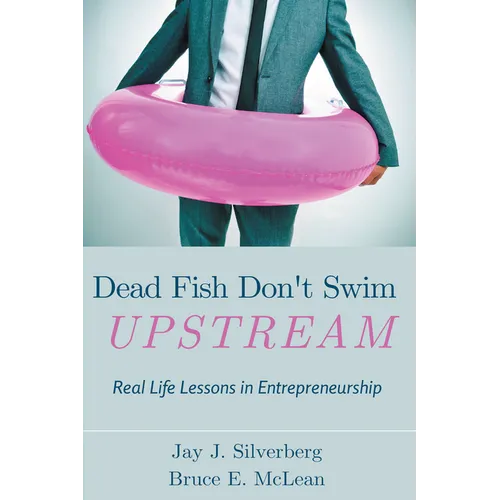 Dead Fish Don't Swim Upstream: Real Life Lessons in Entrepreneurship