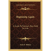 Beginning Again: A Guide To Taking A New Hold On Life