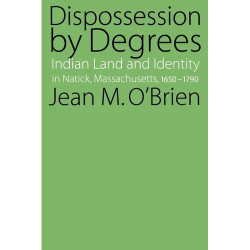 Dispossession by Degrees: Indian Land and Identity in Natick, Massachusetts, 1650-1790