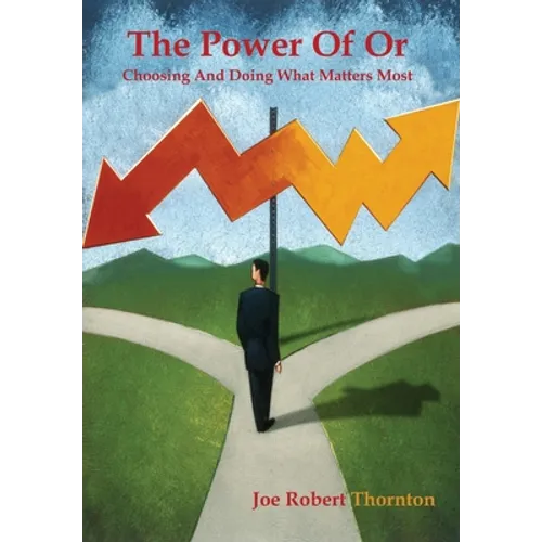 The Power Of Or: Choosing And Doing What Matters Most