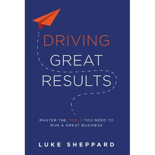 Driving Great Results: Master the Tools You Need to Run a Great Business