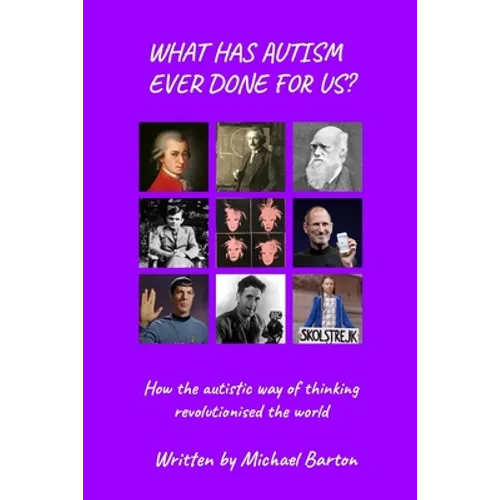 What Has Autism Ever Done For Us?: How the autistic way of thinking revolutionised the world