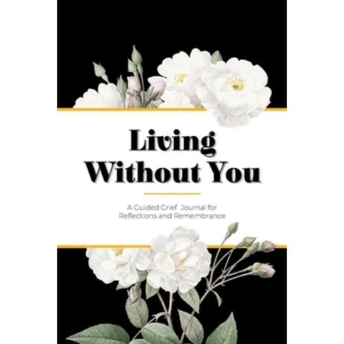 Living Without You: A Guided Grief Journal for Reflections and Remembrance