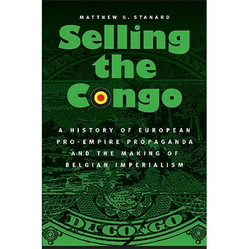 Selling the Congo: A History of European Pro-Empire Propaganda and the Making of Belgian Imperialism