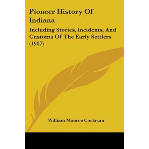 Pioneer History of Indiana: Including Stories, Incidents, and Customs of the Early Settlers (1907)