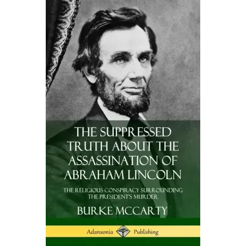 The Suppressed Truth About the Assassination of Abraham Lincoln: The Religious Conspiracy Surrounding the President's Murder (Hardcover)